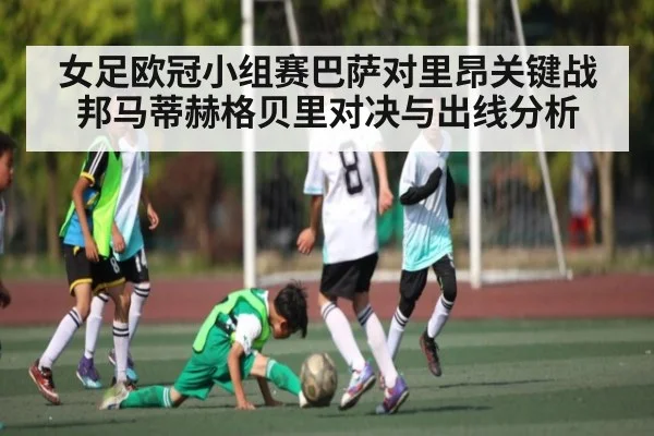 女足欧冠小组赛巴萨对里昂关键战 邦马蒂赫格贝里对决与出线分析